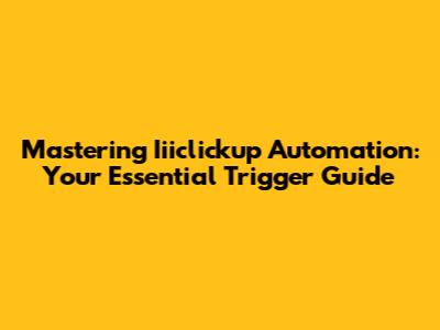 Mastering Iiiclickup Automation: Your Essential Trigger Guide