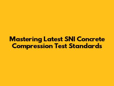 Mastering Latest SNI Concrete Compression Test Standards