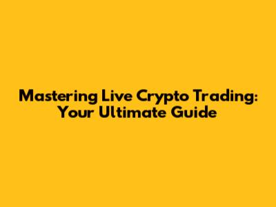 Mastering Live Crypto Trading: Your Ultimate Guide