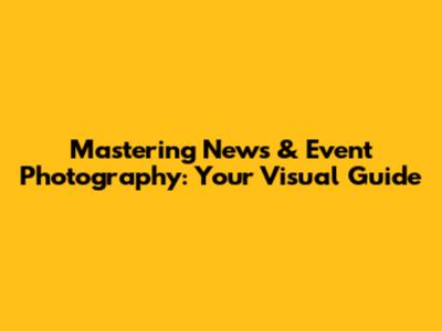 Mastering News & Event Photography: Your Visual Guide