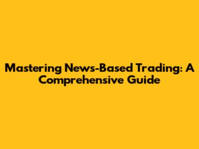 Mastering News-Based Trading: A Comprehensive Guide