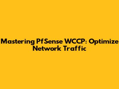 Mastering PfSense WCCP: Optimize Network Traffic