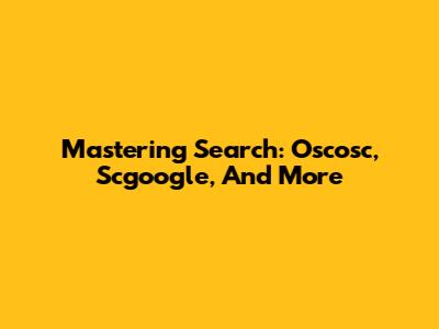 Mastering Search: Oscosc, Scgoogle, And More