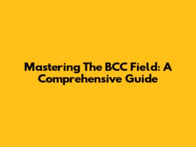 Mastering The BCC Field: A Comprehensive Guide
