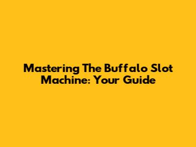 Mastering The Buffalo Slot Machine: Your Guide