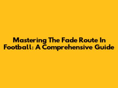 Mastering The Fade Route In Football: A Comprehensive Guide