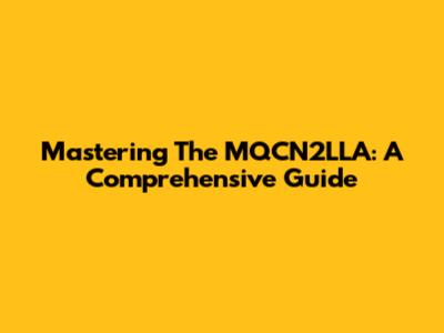 Mastering The MQCN2LLA: A Comprehensive Guide
