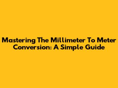 Mastering The Millimeter To Meter Conversion: A Simple Guide
