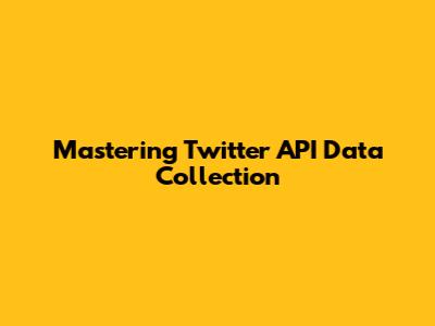Mastering Twitter API Data Collection