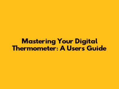 Mastering Your Digital Thermometer: A User's Guide