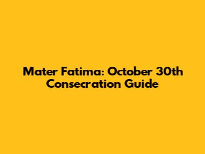 Mater Fatima: October 30th Consecration Guide