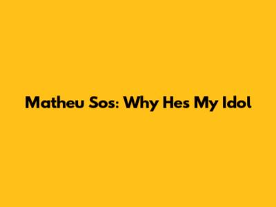 Matheu Sos: Why He's My Idol