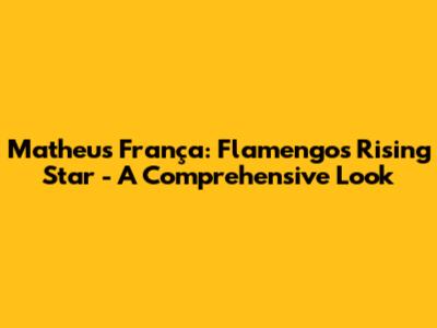 Matheus França: Flamengo's Rising Star - A Comprehensive Look