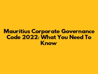 Mauritius Corporate Governance Code 2022: What You Need To Know