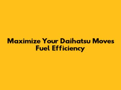 Maximize Your Daihatsu Move's Fuel Efficiency
