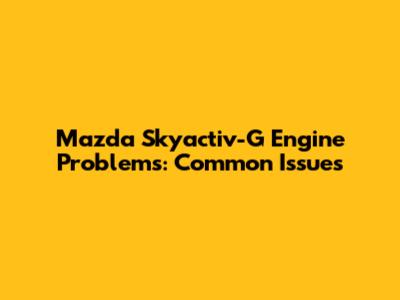 Mazda Skyactiv-G Engine Problems: Common Issues