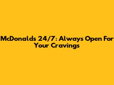 McDonald's 24/7: Always Open For Your Cravings