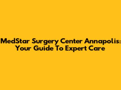 MedStar Surgery Center Annapolis: Your Guide To Expert Care