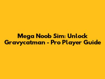Mega Noob Sim: Unlock Gravycatman - Pro Player Guide