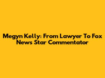 Megyn Kelly: From Lawyer To Fox News Star Commentator
