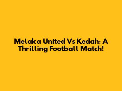 Melaka United Vs Kedah: A Thrilling Football Match!