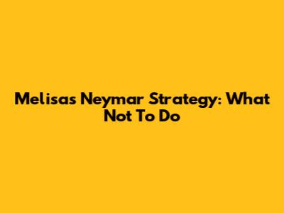 Melisa's Neymar Strategy: What Not To Do