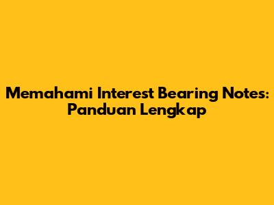 Memahami Interest Bearing Notes: Panduan Lengkap