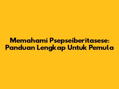 Memahami Psepseiberitasese: Panduan Lengkap Untuk Pemula