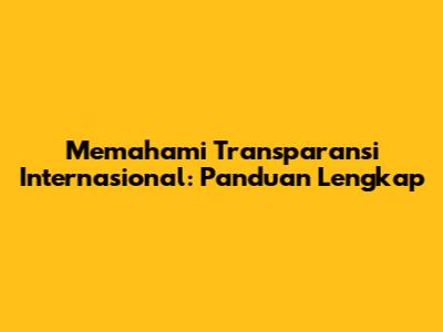 Memahami Transparansi Internasional: Panduan Lengkap