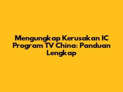 Mengungkap Kerusakan IC Program TV China: Panduan Lengkap