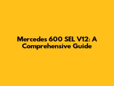Mercedes 600 SEL V12: A Comprehensive Guide