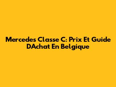 Mercedes Classe C: Prix Et Guide D'Achat En Belgique