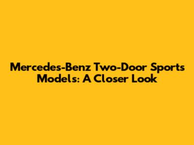 Mercedes-Benz Two-Door Sports Models: A Closer Look