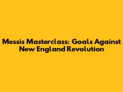 Messi's Masterclass: Goals Against New England Revolution