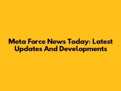 Meta Force News Today: Latest Updates And Developments