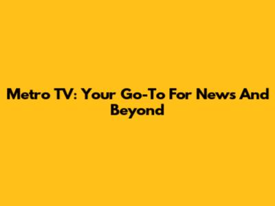 Metro TV: Your Go-To For News And Beyond