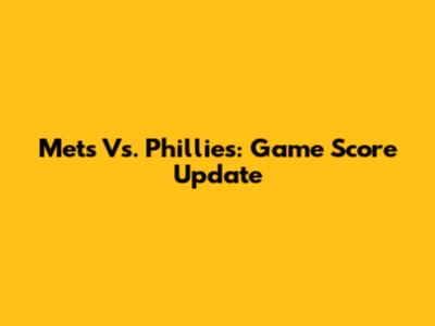 Mets Vs. Phillies: Game Score Update