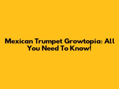 Mexican Trumpet Growtopia: All You Need To Know!