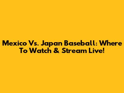 Mexico Vs. Japan Baseball: Where To Watch & Stream Live!