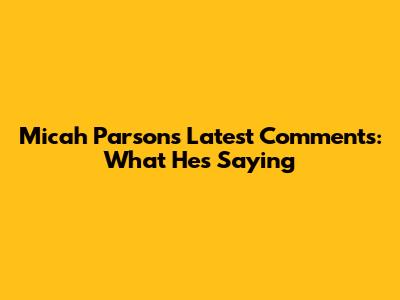 Micah Parsons' Latest Comments: What He's Saying