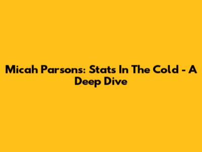 Micah Parsons: Stats In The Cold - A Deep Dive