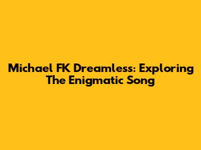 Michael FK Dreamless: Exploring The Enigmatic Song