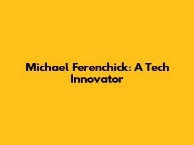 Michael Ferenchick: A Tech Innovator