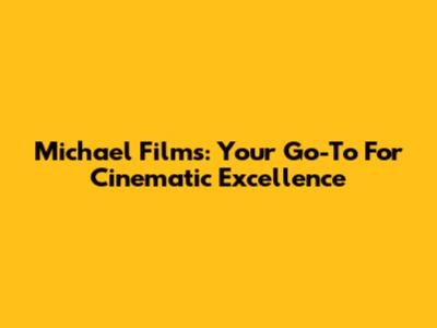 Michael Films: Your Go-To For Cinematic Excellence
