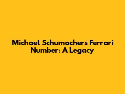 Michael Schumacher's Ferrari Number: A Legacy