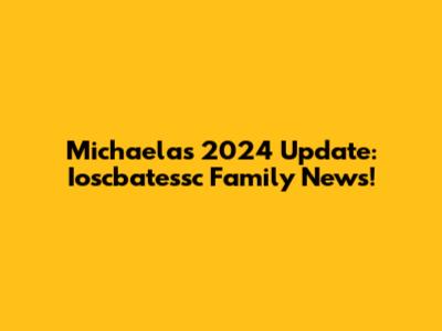 Michaela's 2024 Update: Ioscbatessc Family News!