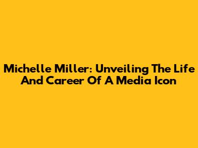 Michelle Miller: Unveiling The Life And Career Of A Media Icon