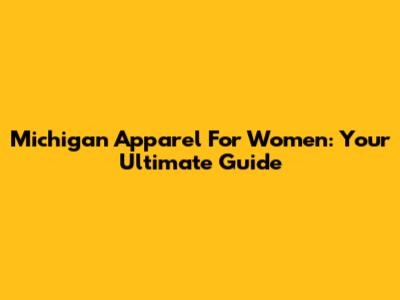 Michigan Apparel For Women: Your Ultimate Guide