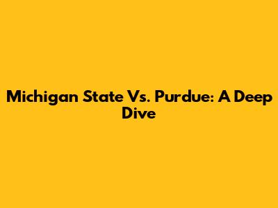 Michigan State Vs. Purdue: A Deep Dive