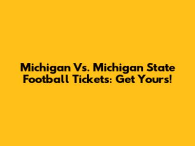 Michigan Vs. Michigan State Football Tickets: Get Yours!
